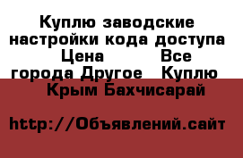 Куплю заводские настройки кода доступа  › Цена ­ 100 - Все города Другое » Куплю   . Крым,Бахчисарай